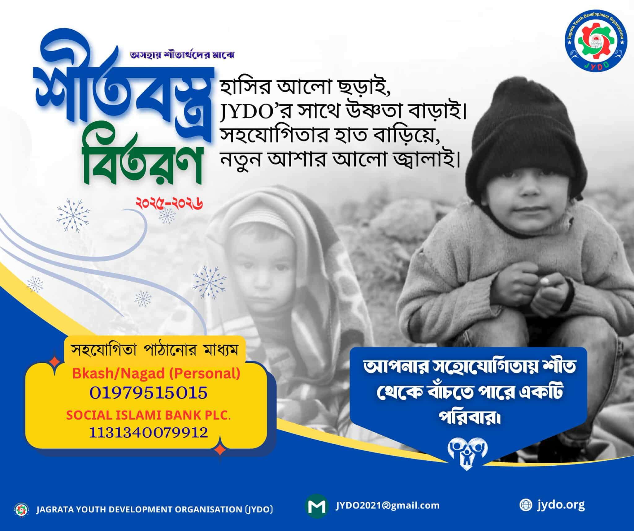 To stand beside vulnerable and underprivileged families during the harsh winter season by providing warm clothes, blankets, sweaters, and winter essentials. Through collective generosity and community support, JYDO aims to protect children, elderly people, and low-income families from cold-related suffering, bring comfort, and spread hope in their lives.
Why This Campaign Matters
Every winter, thousands of rural families struggle to survive the cold due to lack of proper winter clothing. Children, elderly individuals, and poor families suffer the most. A simple blanket or warm cloth can save lives and give them comfort, warmth, and dignity.
With your support, we can:
Protect families from severe cold
Prevent illness caused by winter exposure
Bring smiles, warmth, and hope
How Your Donation Helps
Your contribution will be used to provide: ✔ Blankets
✔ Sweaters & Jackets
✔ Winter Clothes for Children
✔ Shawls & Caps
Each donation directly reaches families in need through our trusted volunteer team.
Be a Part of This Kindness
Your support can save a family from the bitter cold.
Let’s spread warmth, humanity, and love together.
Donate Now
📱 Bkash / Nagad (Personal): 01979515015
🏦 Social Islami Bank Plc: 1131340079912
Transparency & Trust
JYDO ensures: ✔ Proper distribution
✔ Priority to the most vulnerable families
✔ Transparent use of donations
✔ Real impact with real change
Contact Us
📧 jydo2021@gmail.com
🌐 jydo.org